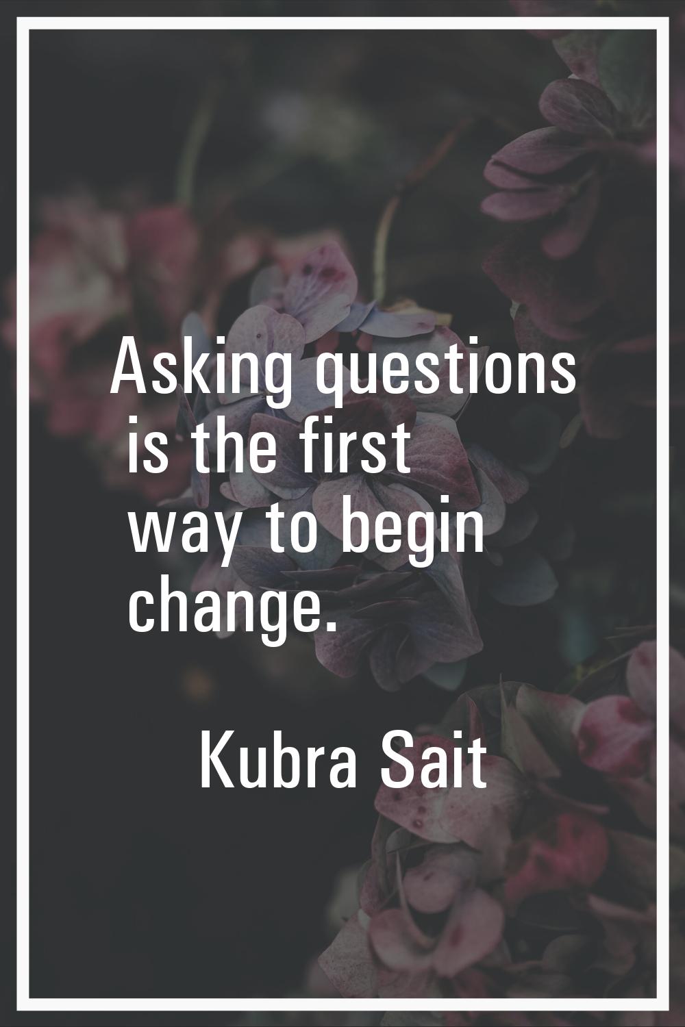 Asking questions is the first way to begin change.