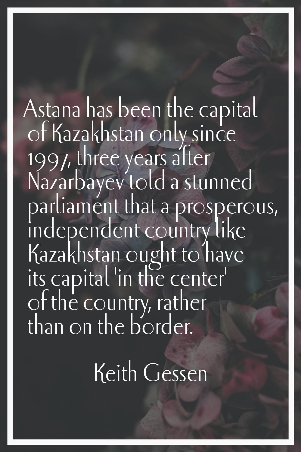 Astana has been the capital of Kazakhstan only since 1997, three years after Nazarbayev told a stun