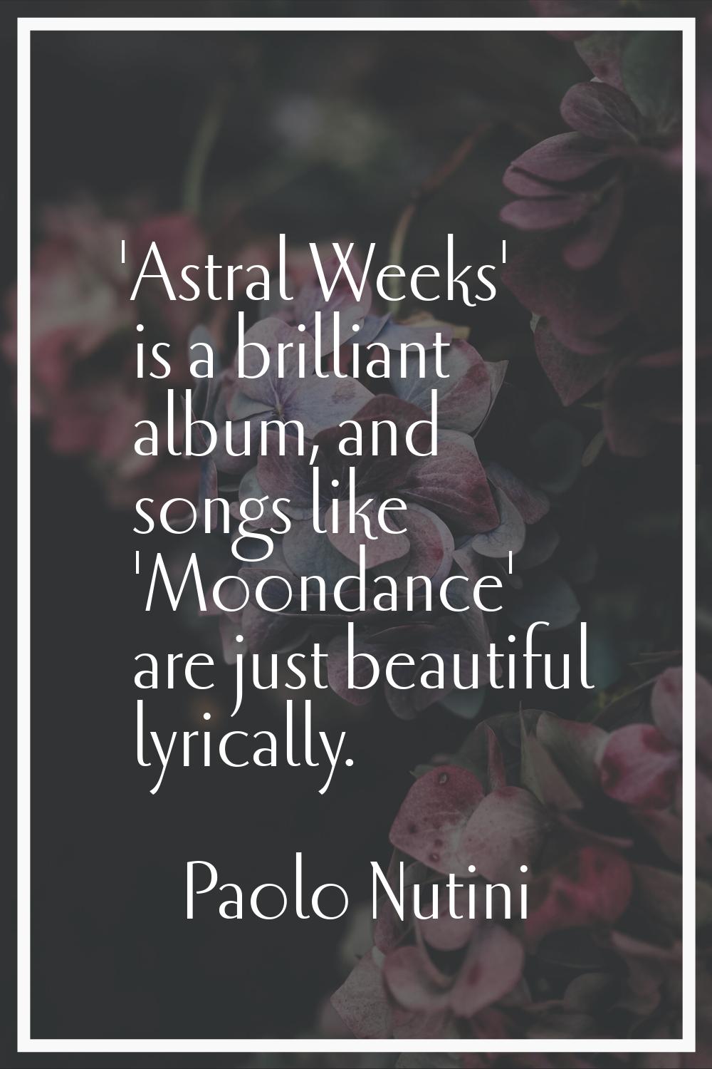'Astral Weeks' is a brilliant album, and songs like 'Moondance' are just beautiful lyrically.