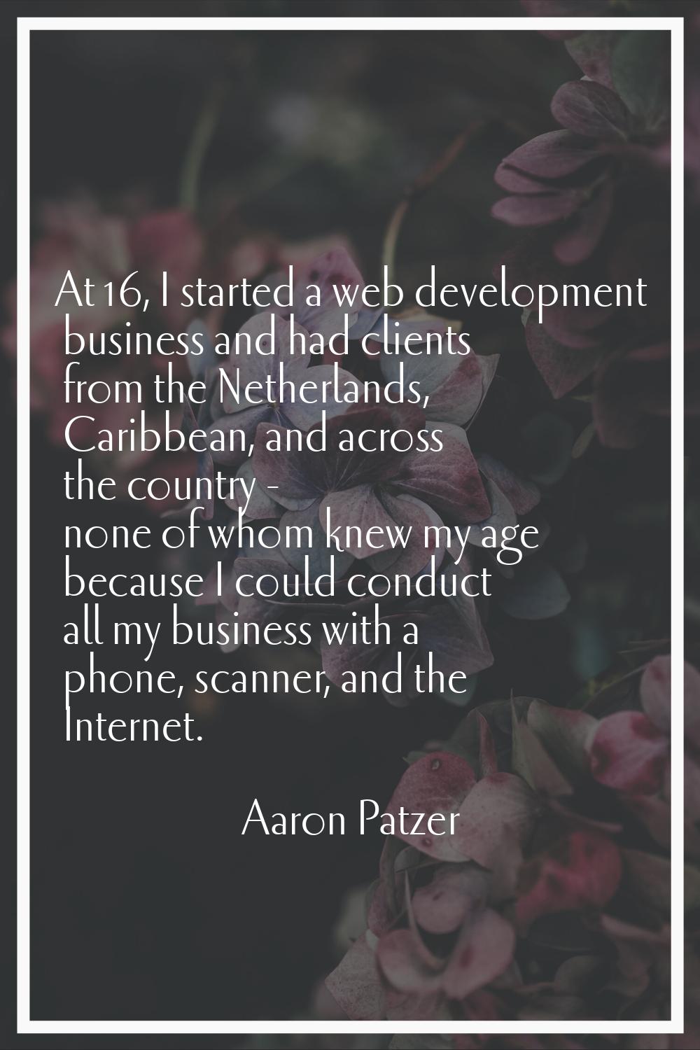 At 16, I started a web development business and had clients from the Netherlands, Caribbean, and ac