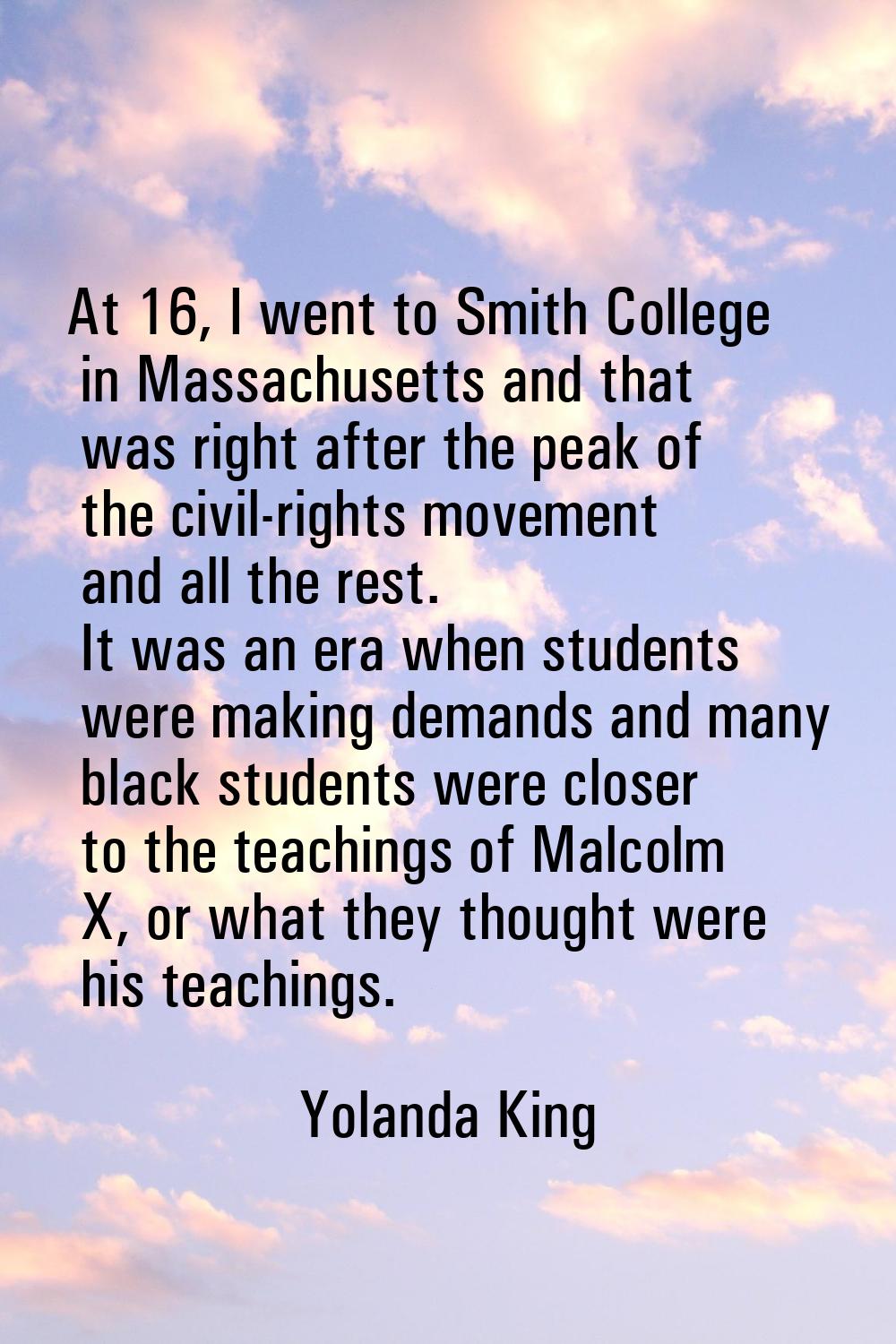 At 16, I went to Smith College in Massachusetts and that was right after the peak of the civil-righ