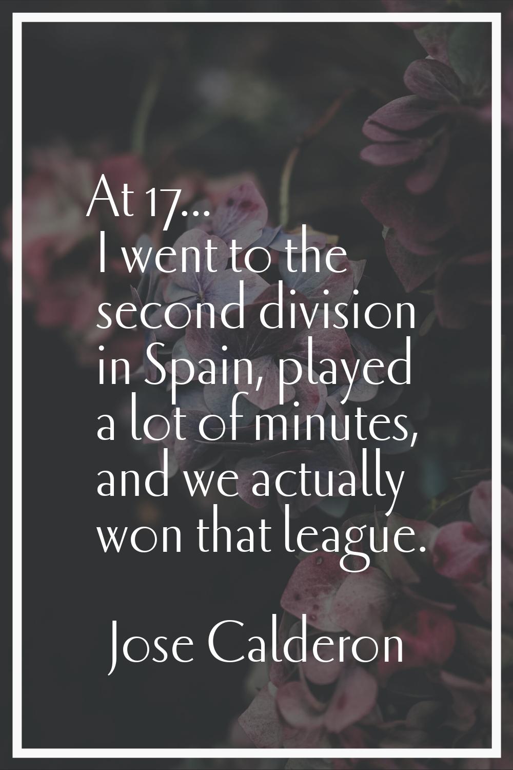 At 17... I went to the second division in Spain, played a lot of minutes, and we actually won that 