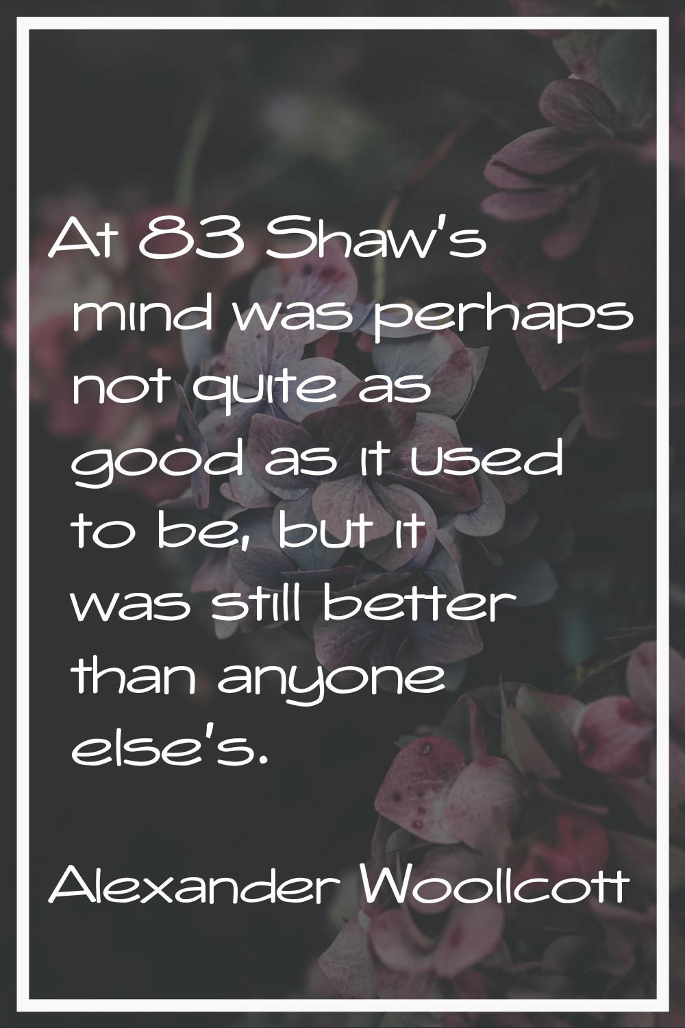 At 83 Shaw's mind was perhaps not quite as good as it used to be, but it was still better than anyo