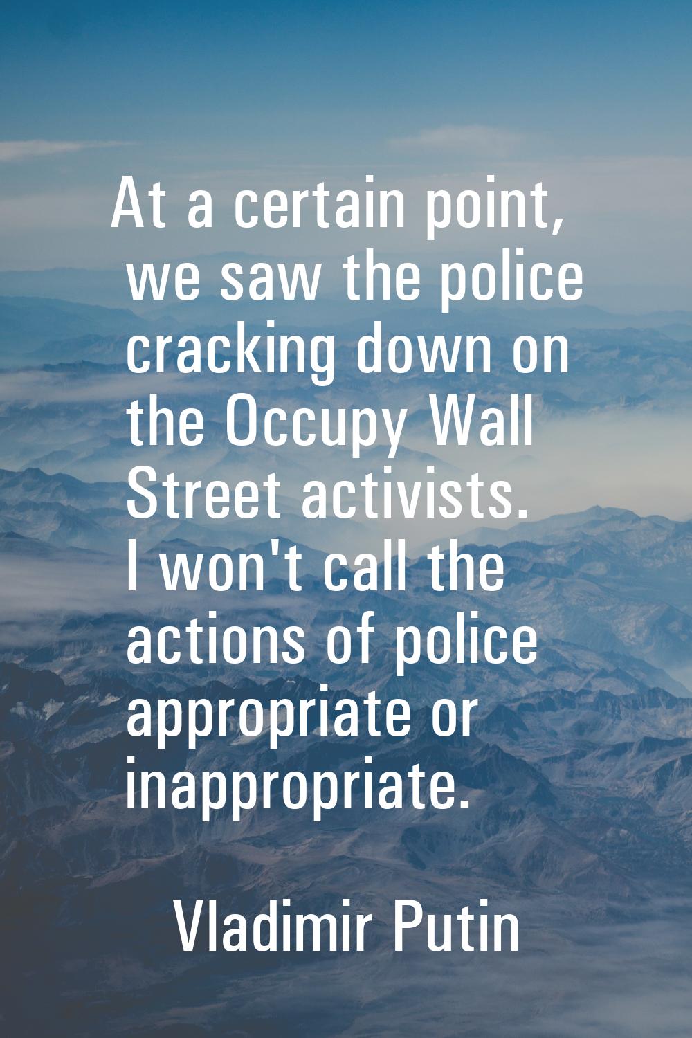At a certain point, we saw the police cracking down on the Occupy Wall Street activists. I won't ca