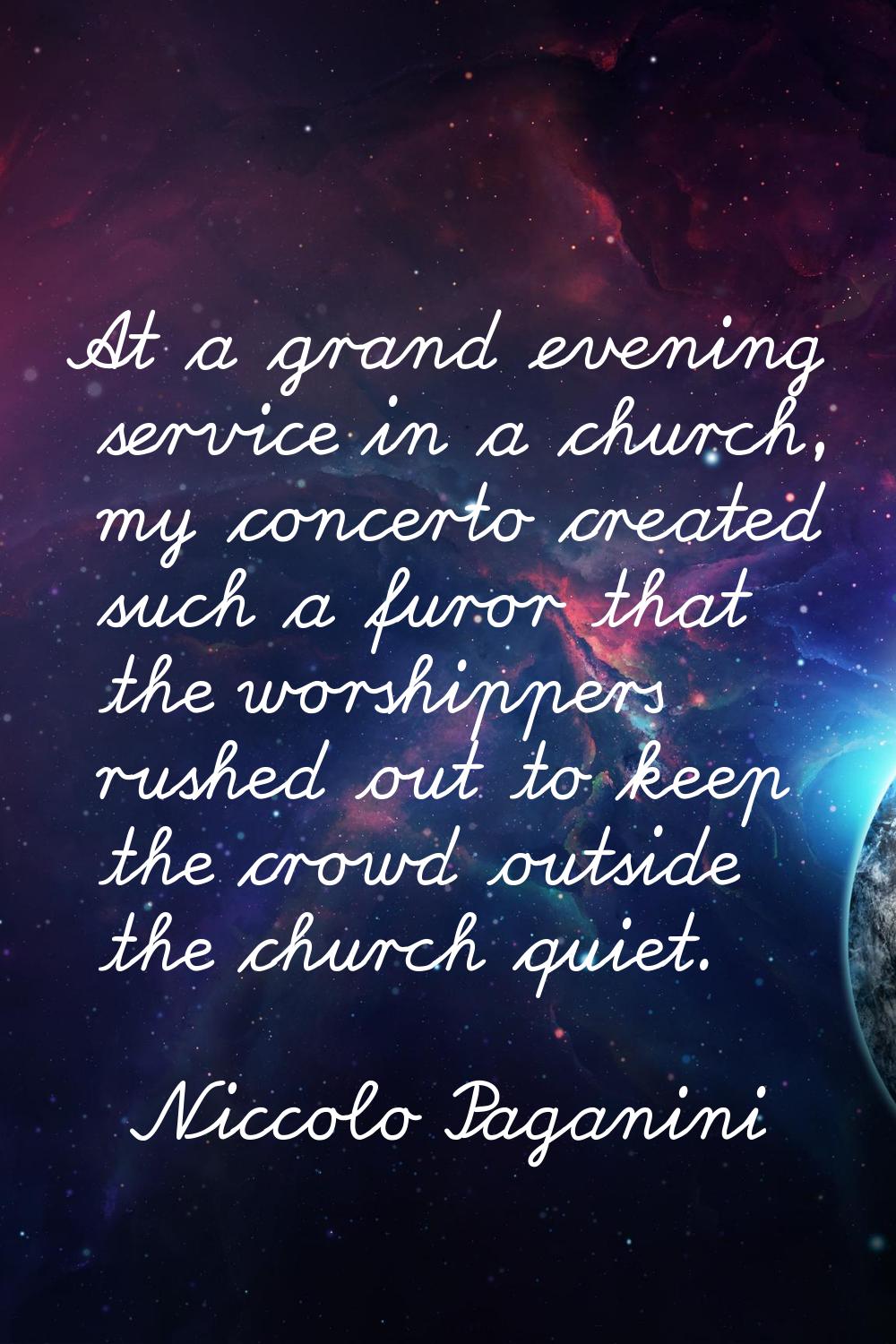 At a grand evening service in a church, my concerto created such a furor that the worshippers rushe