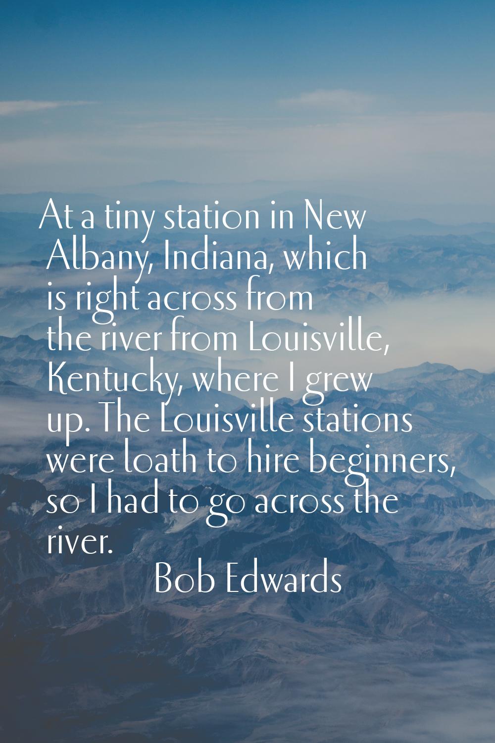 At a tiny station in New Albany, Indiana, which is right across from the river from Louisville, Ken