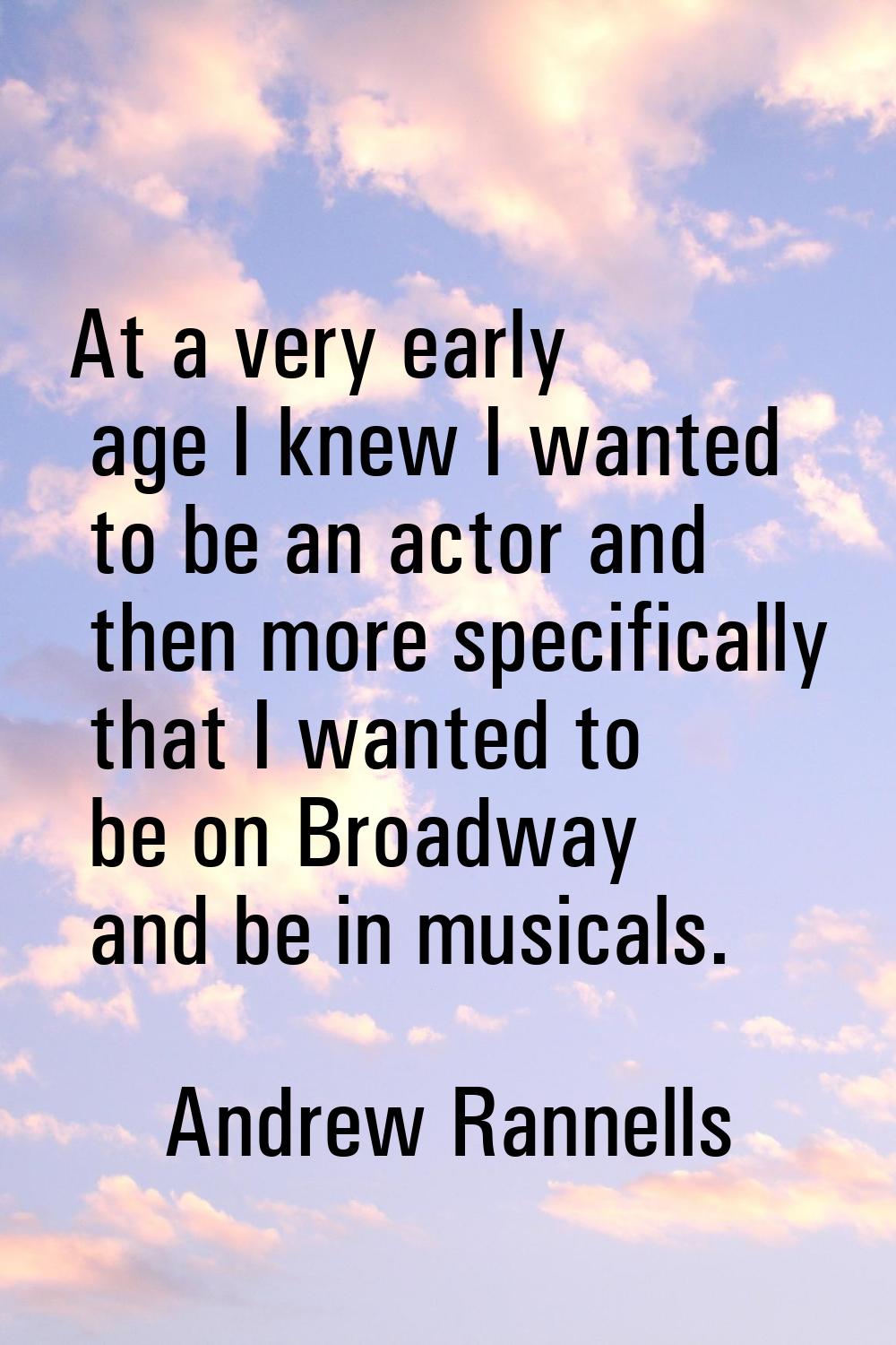 At a very early age I knew I wanted to be an actor and then more specifically that I wanted to be o