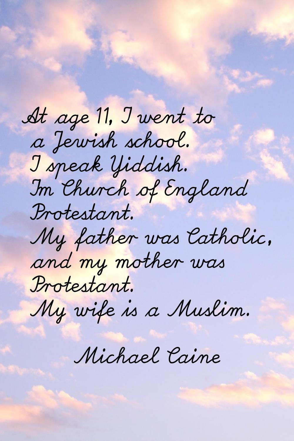 At age 11, I went to a Jewish school. I speak Yiddish. I'm Church of England Protestant. My father 