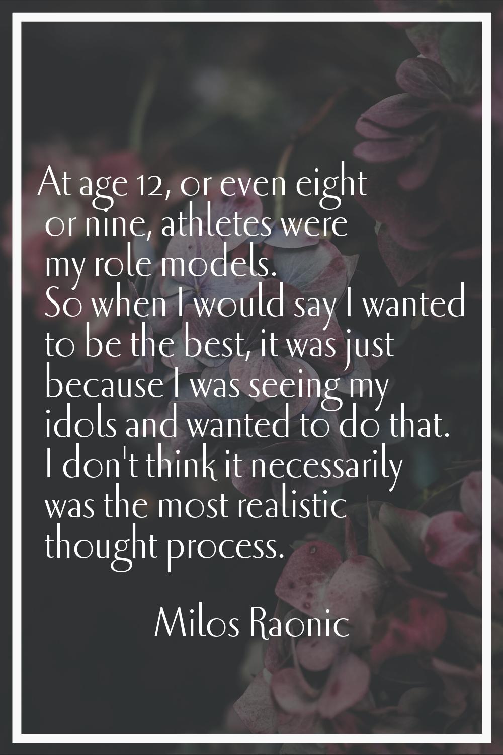 At age 12, or even eight or nine, athletes were my role models. So when I would say I wanted to be 