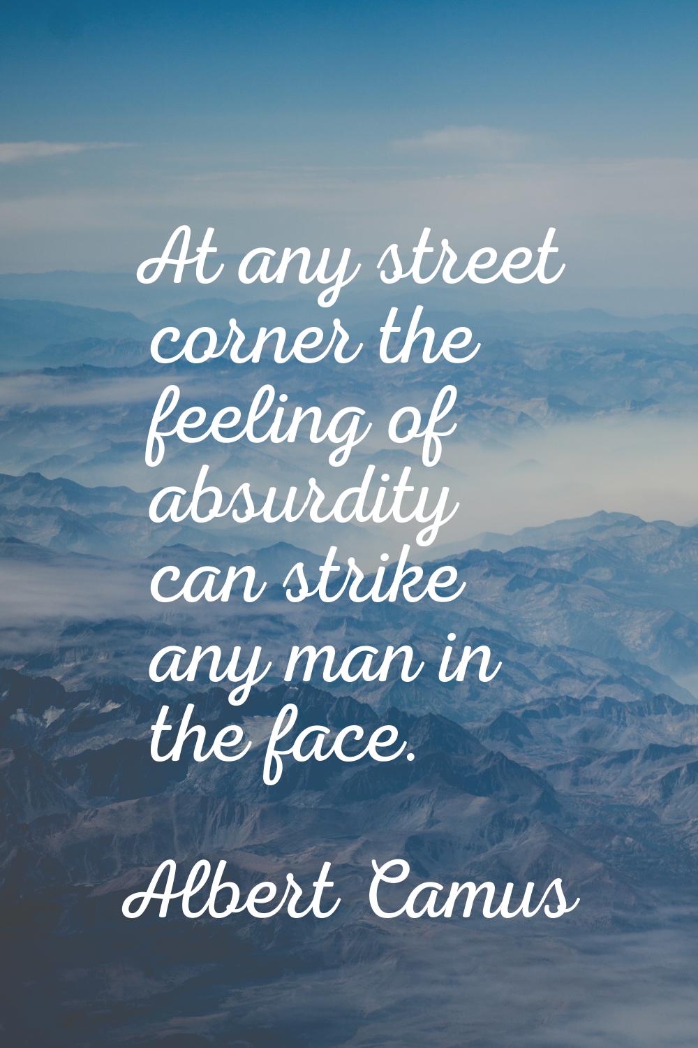 At any street corner the feeling of absurdity can strike any man in the face.