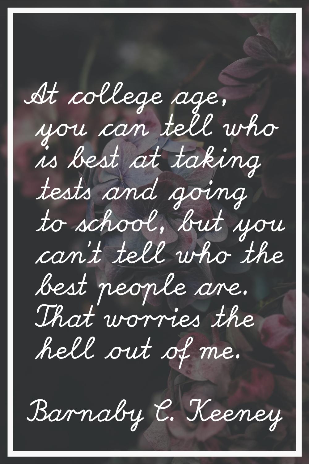 At college age, you can tell who is best at taking tests and going to school, but you can't tell wh
