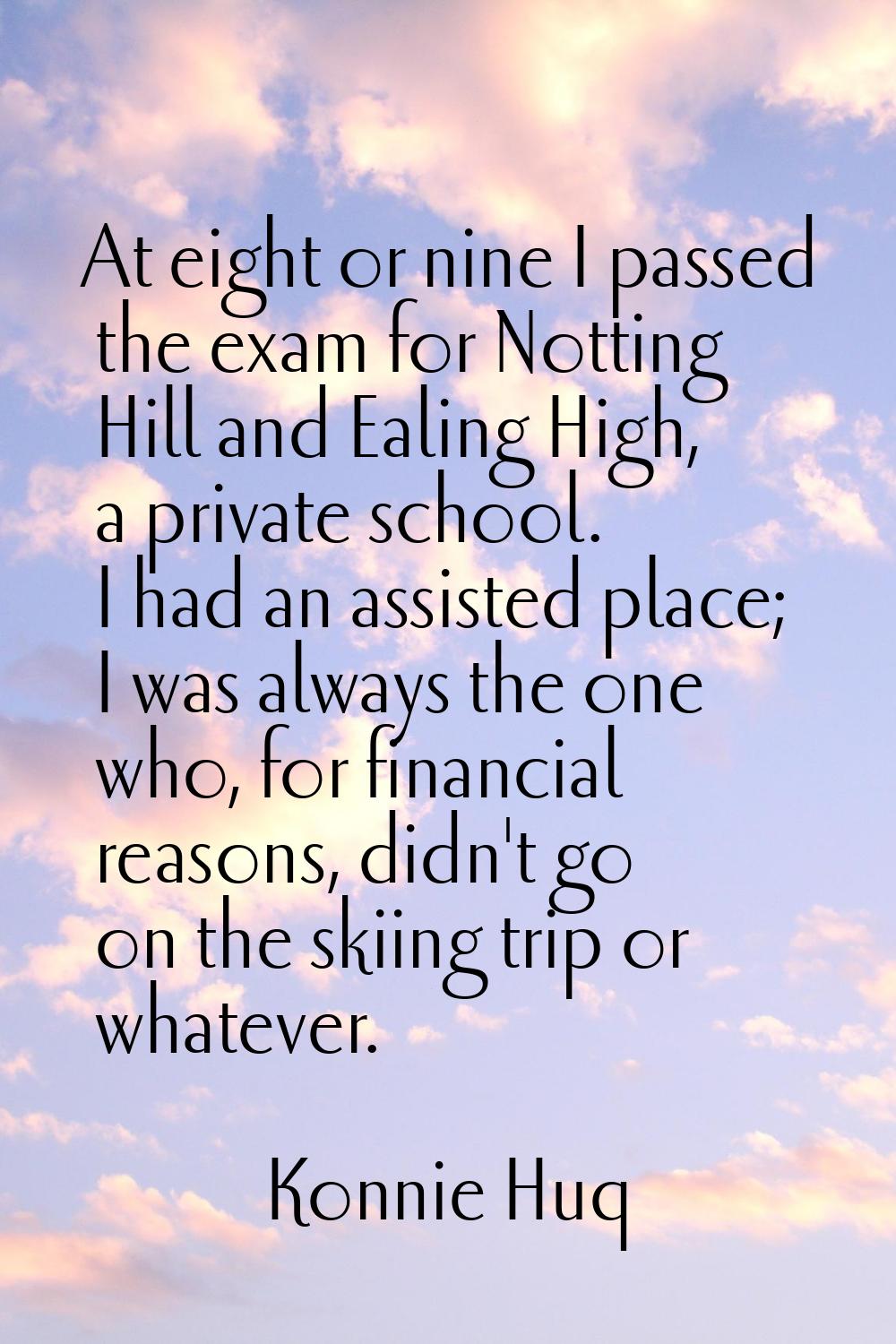 At eight or nine I passed the exam for Notting Hill and Ealing High, a private school. I had an ass
