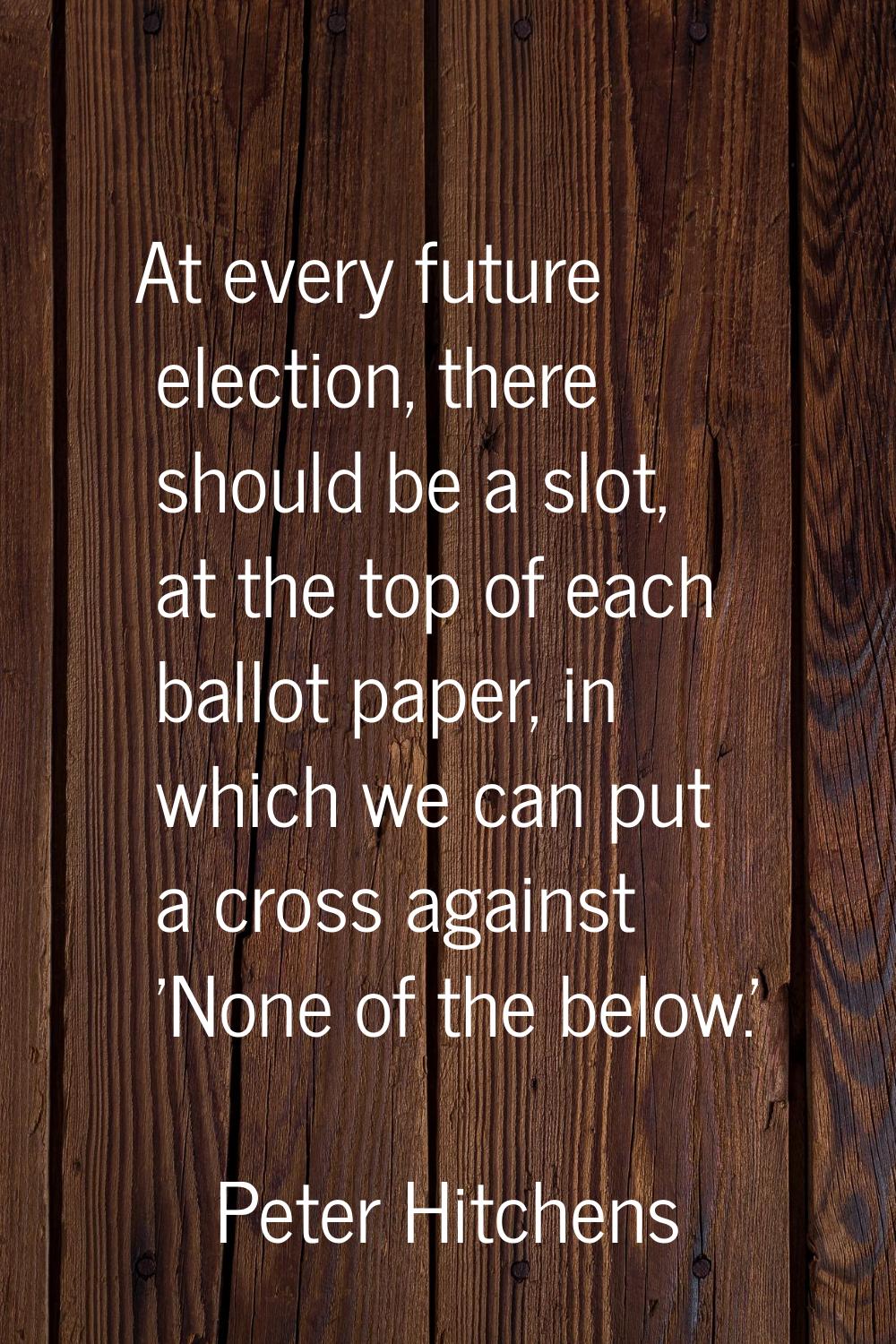 At every future election, there should be a slot, at the top of each ballot paper, in which we can 