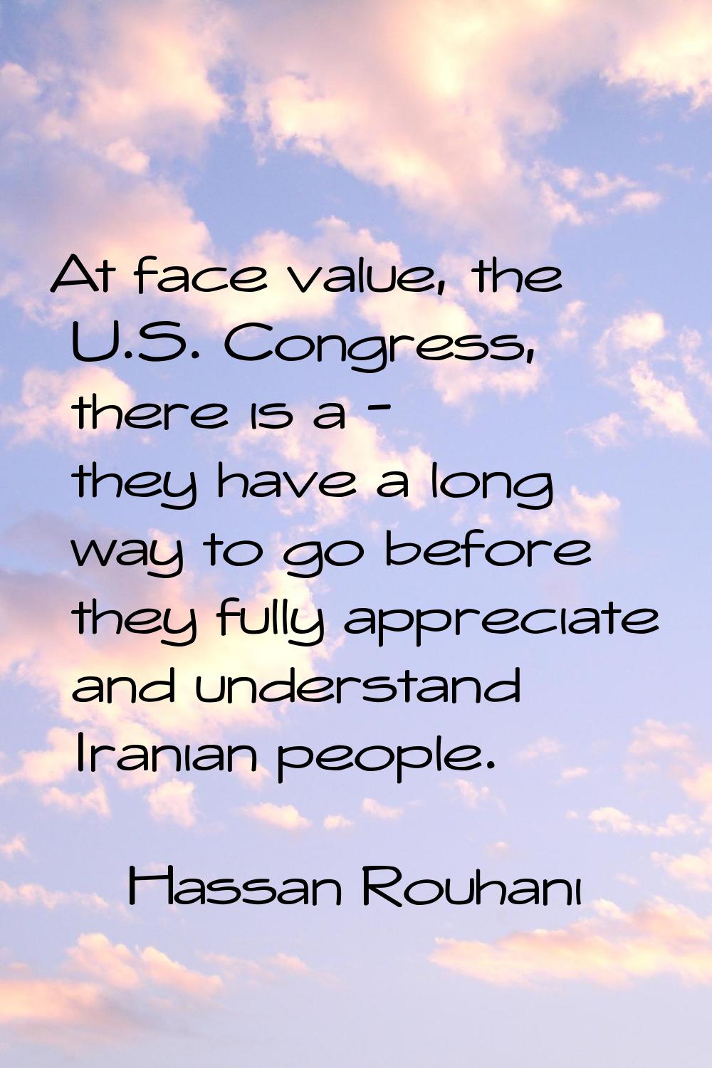 At face value, the U.S. Congress, there is a - they have a long way to go before they fully appreci