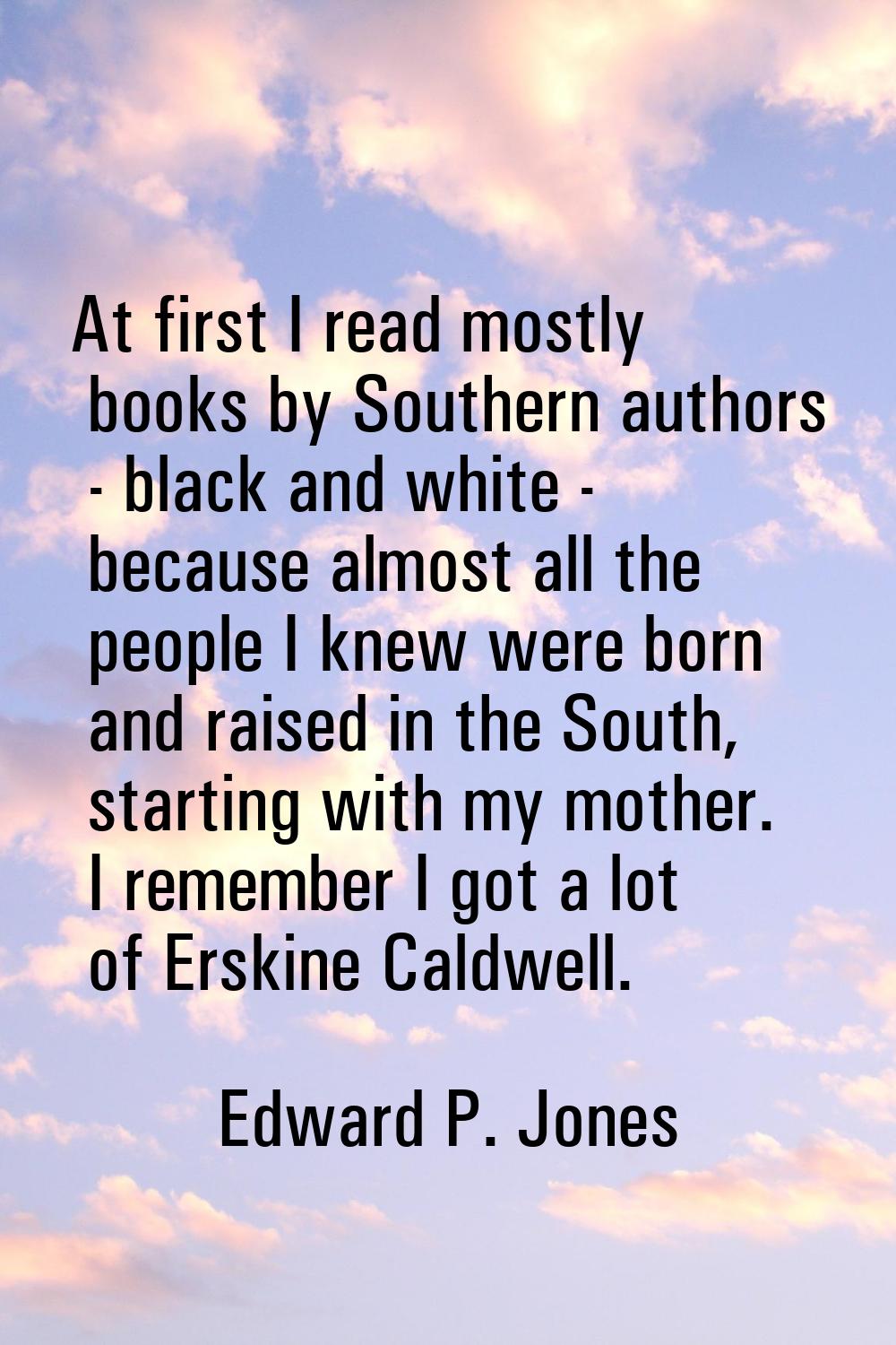 At first I read mostly books by Southern authors - black and white - because almost all the people 