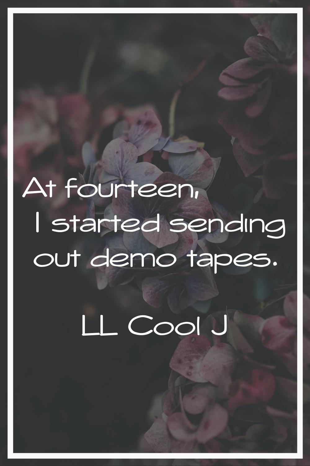 At fourteen, I started sending out demo tapes.