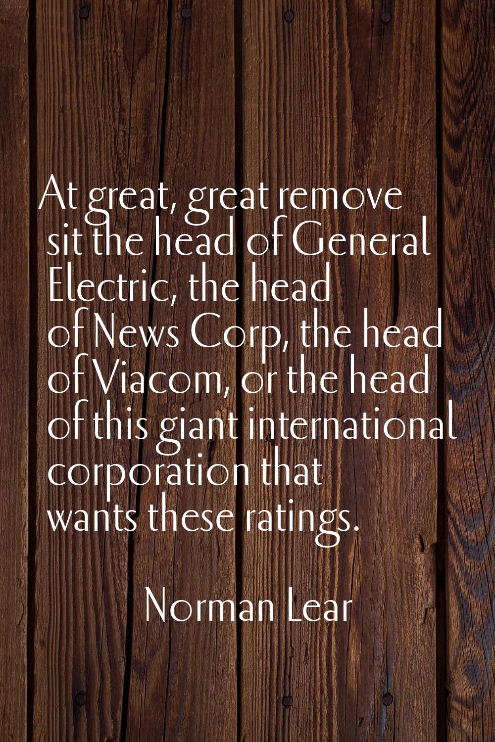 At great, great remove sit the head of General Electric, the head of News Corp, the head of Viacom,