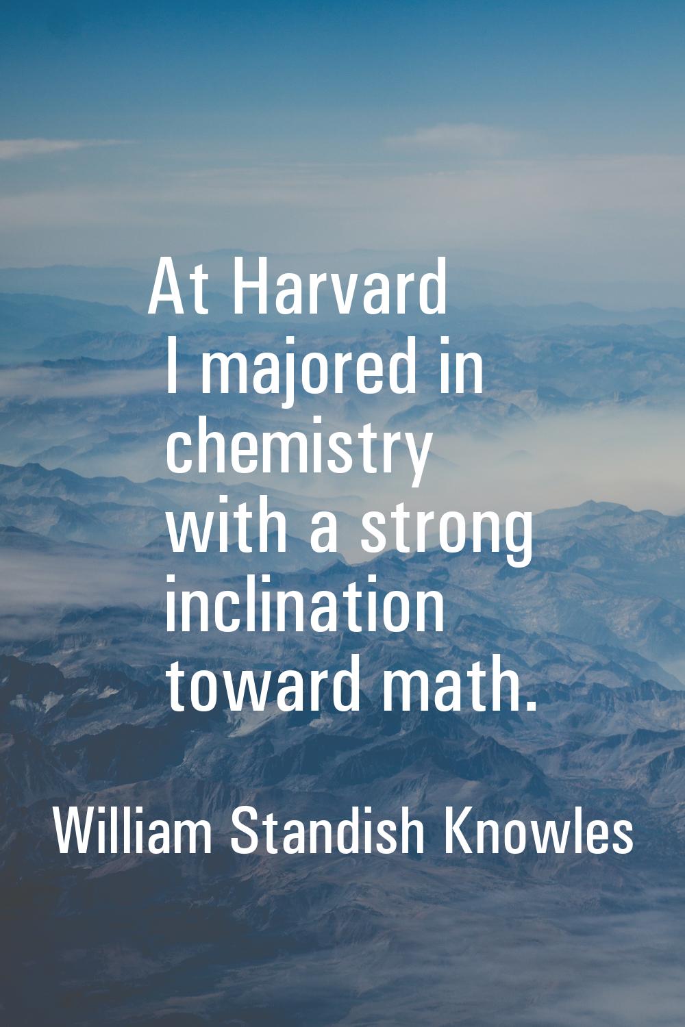 At Harvard I majored in chemistry with a strong inclination toward math.