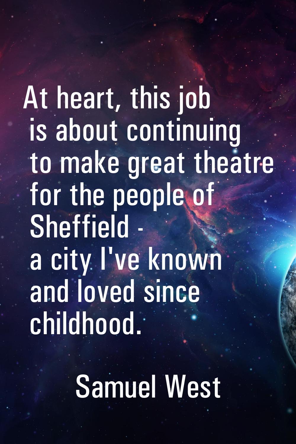 At heart, this job is about continuing to make great theatre for the people of Sheffield - a city I