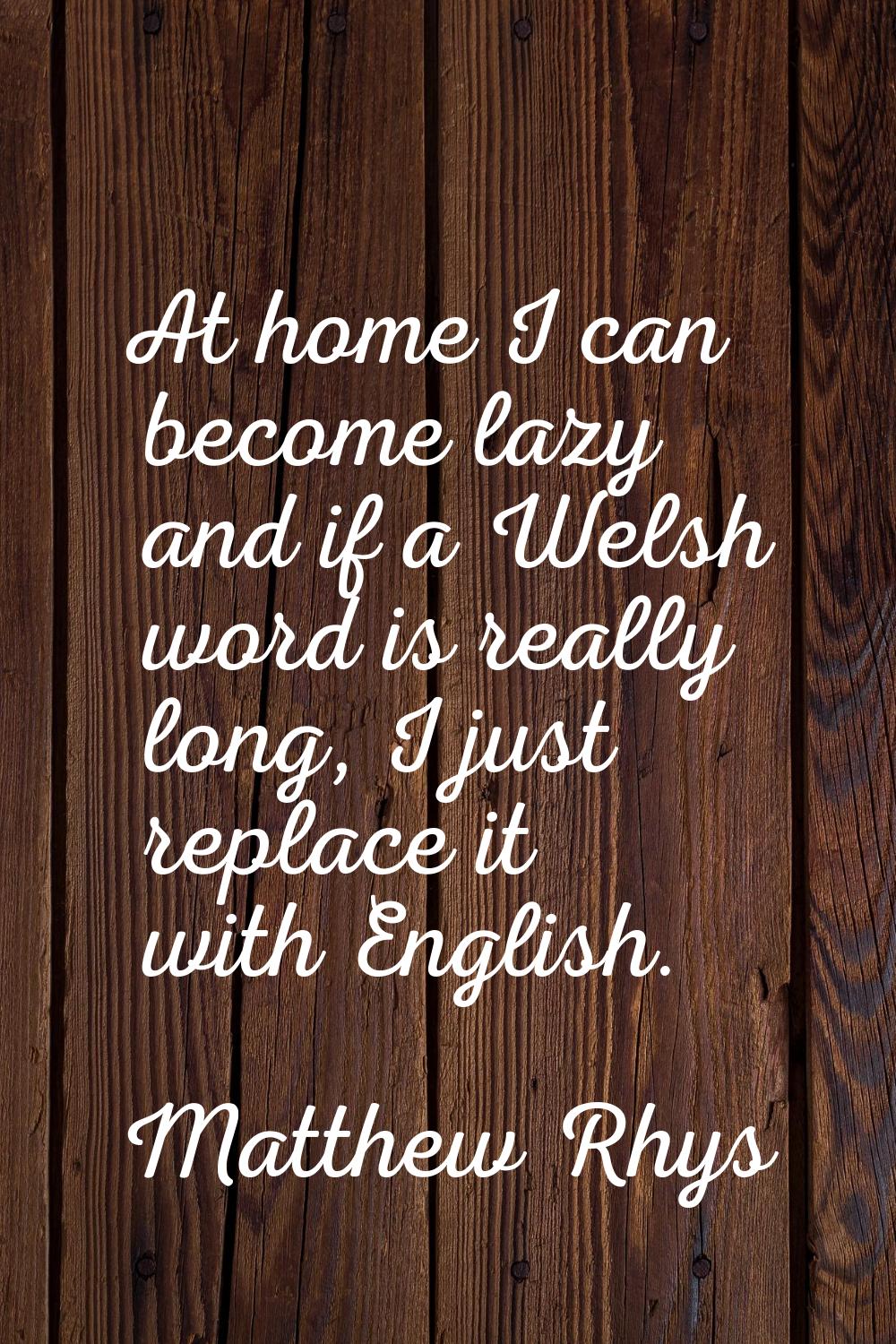 At home I can become lazy and if a Welsh word is really long, I just replace it with English.