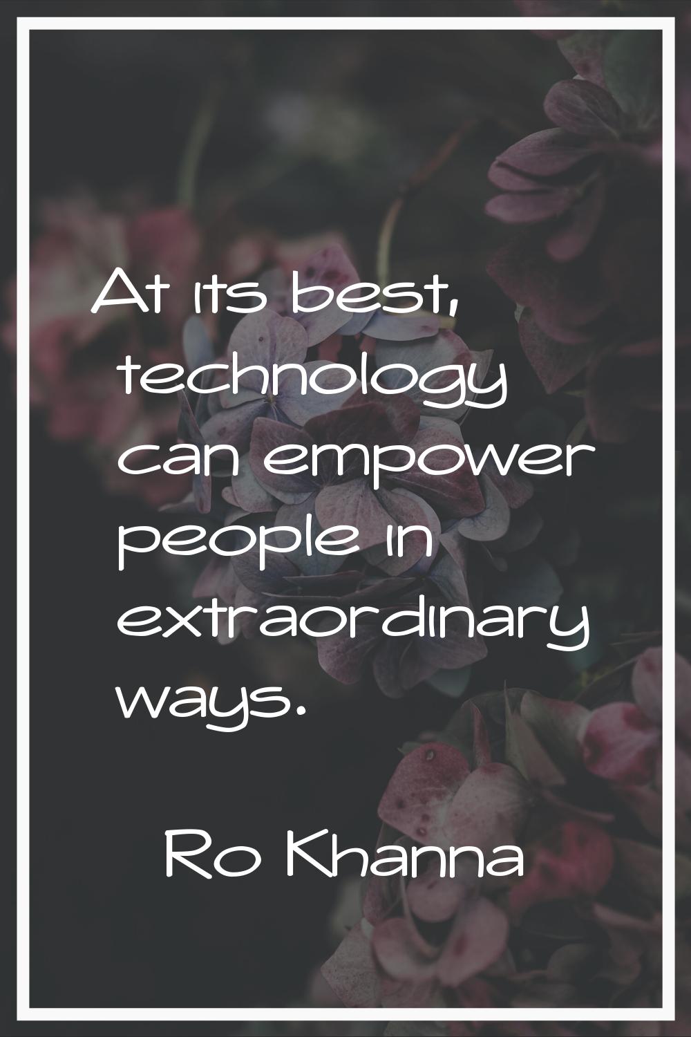 At its best, technology can empower people in extraordinary ways.