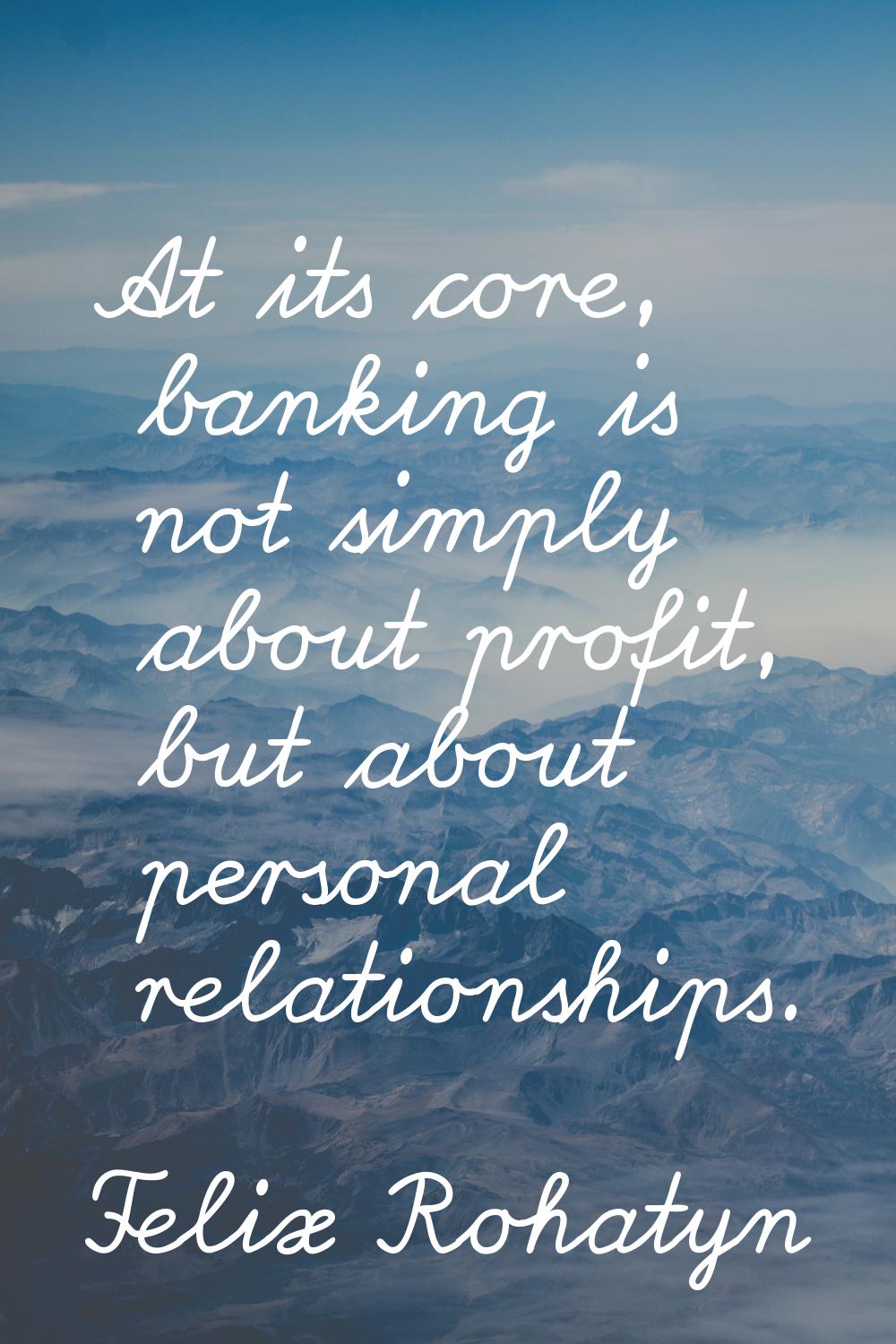 At its core, banking is not simply about profit, but about personal relationships.