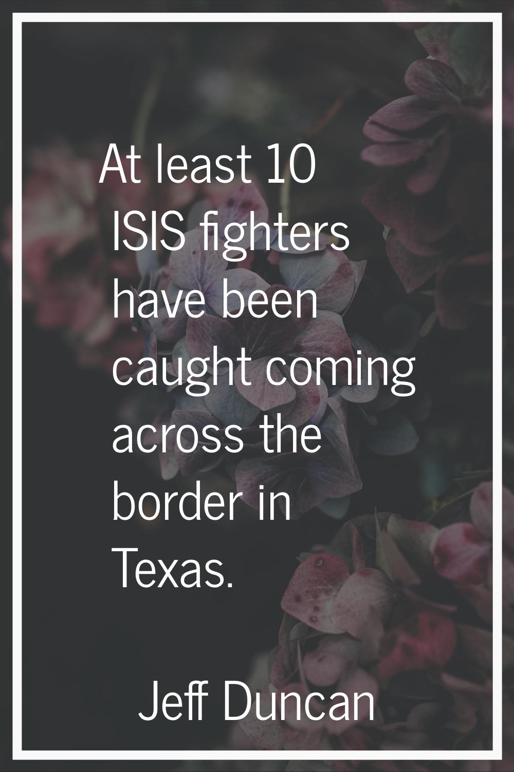 At least 10 ISIS fighters have been caught coming across the border in Texas.