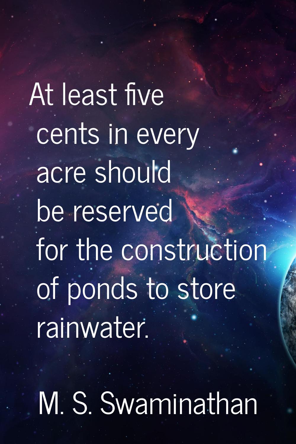At least five cents in every acre should be reserved for the construction of ponds to store rainwat