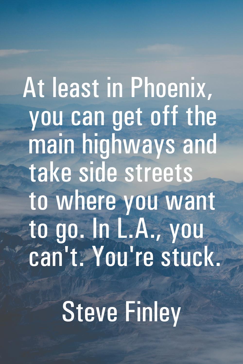 At least in Phoenix, you can get off the main highways and take side streets to where you want to g