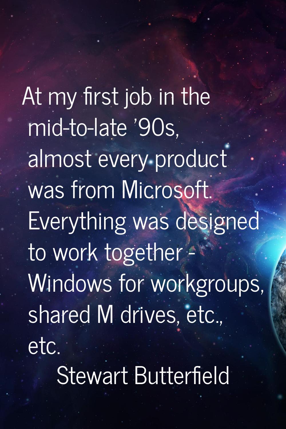 At my first job in the mid-to-late '90s, almost every product was from Microsoft. Everything was de