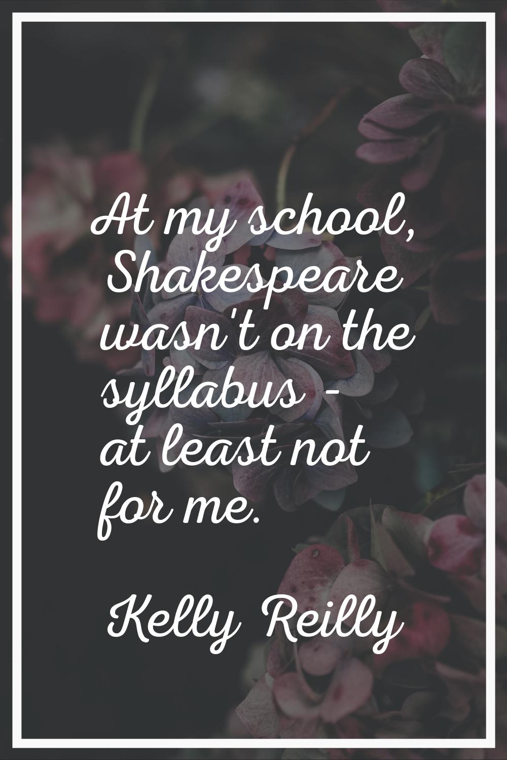 At my school, Shakespeare wasn't on the syllabus - at least not for me.