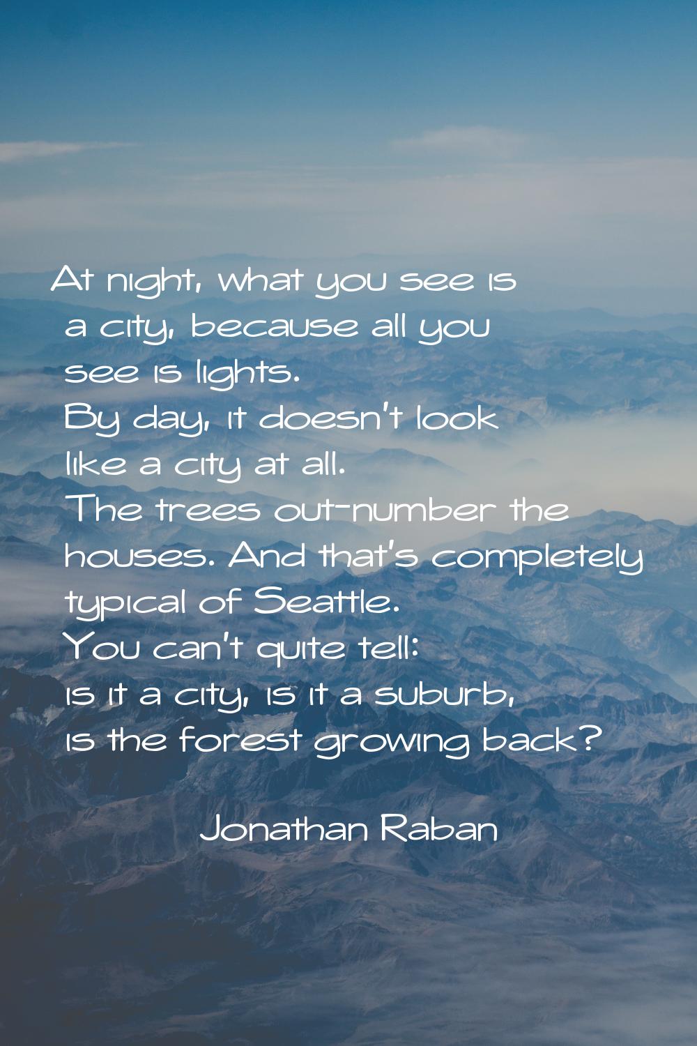 At night, what you see is a city, because all you see is lights. By day, it doesn't look like a cit