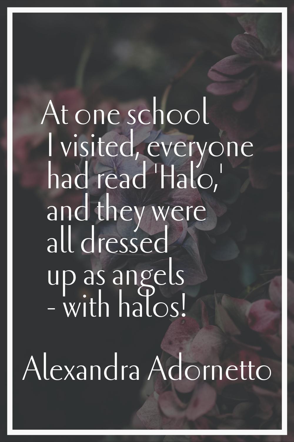 At one school I visited, everyone had read 'Halo,' and they were all dressed up as angels - with ha