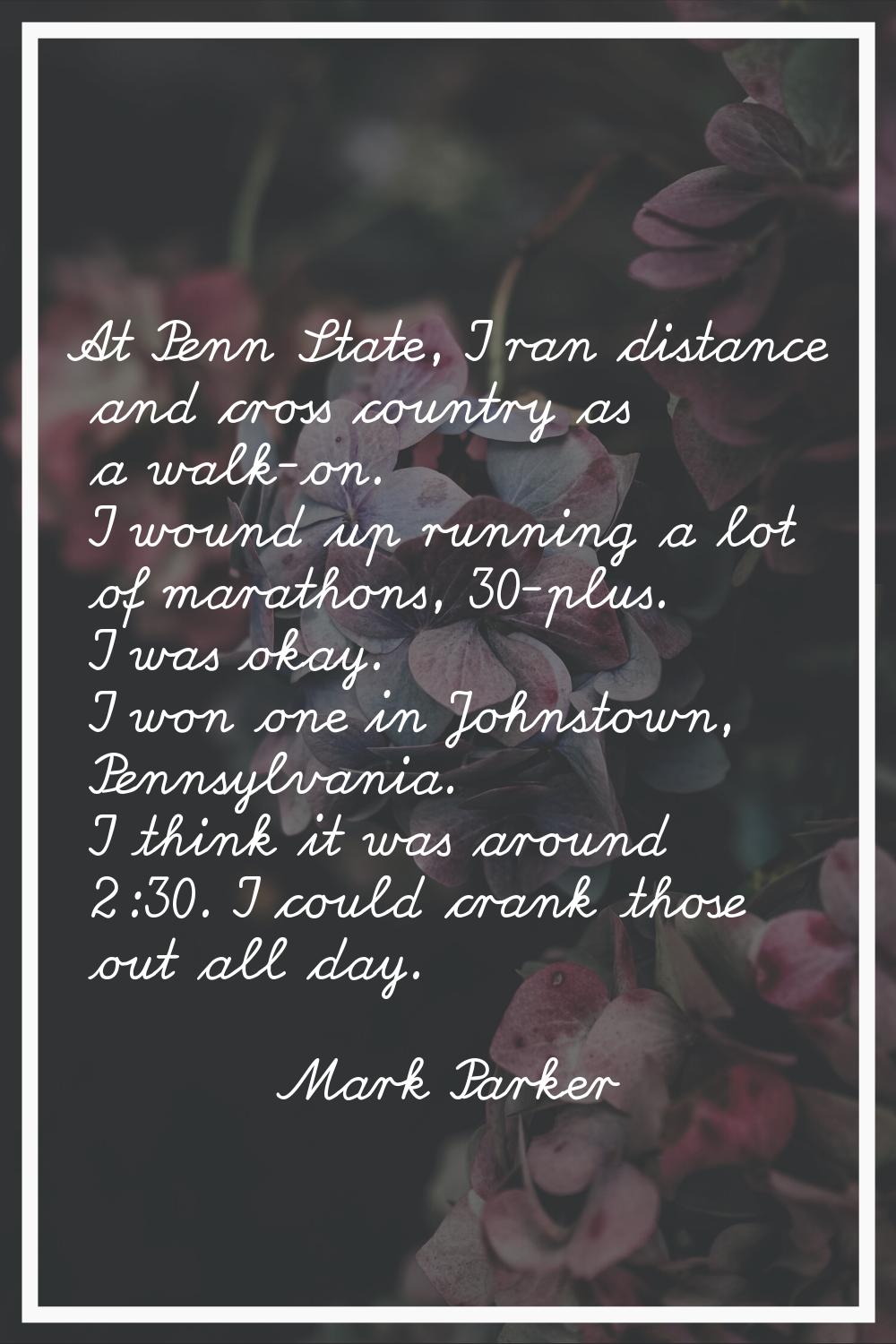 At Penn State, I ran distance and cross country as a walk-on. I wound up running a lot of marathons