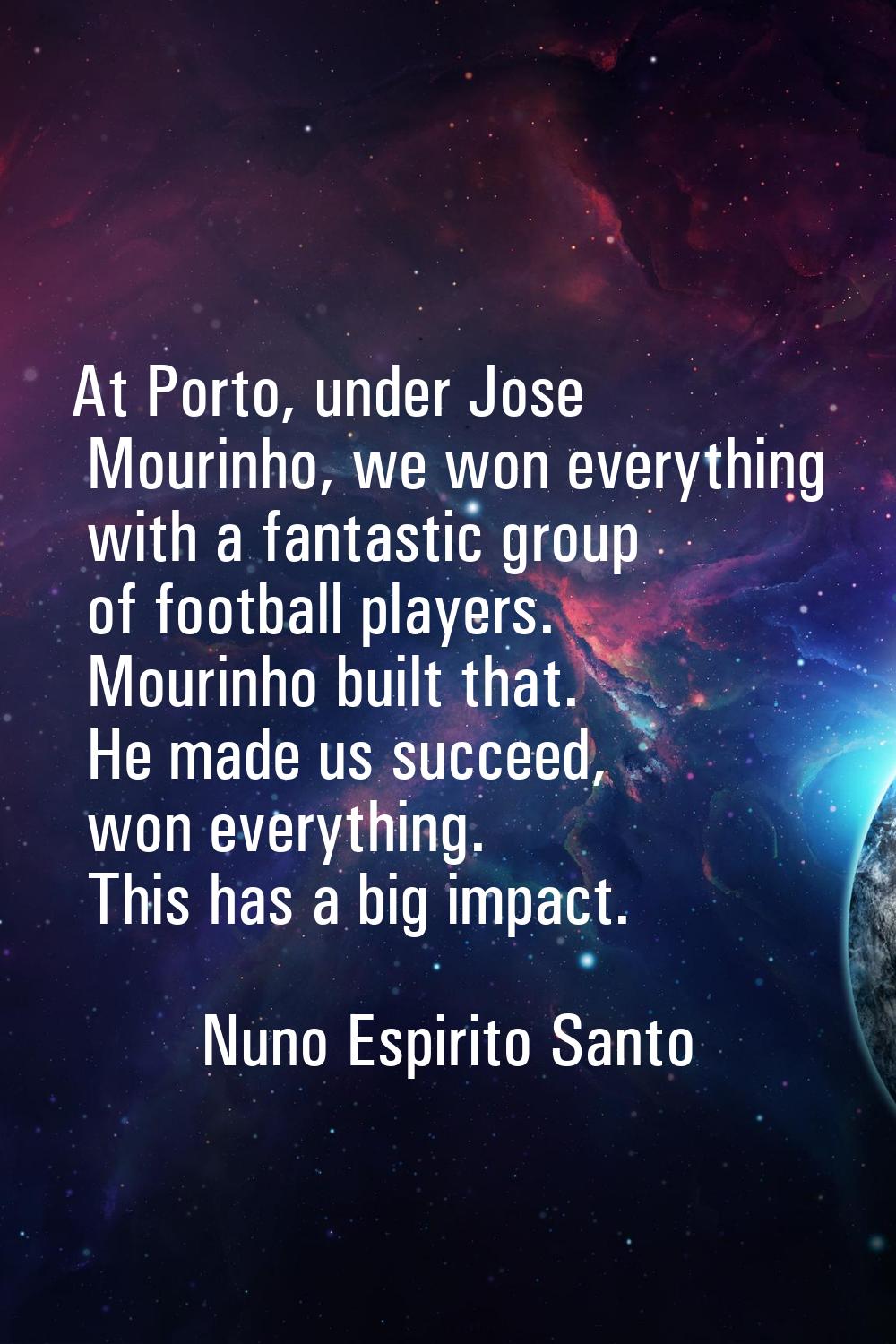 At Porto, under Jose Mourinho, we won everything with a fantastic group of football players. Mourin