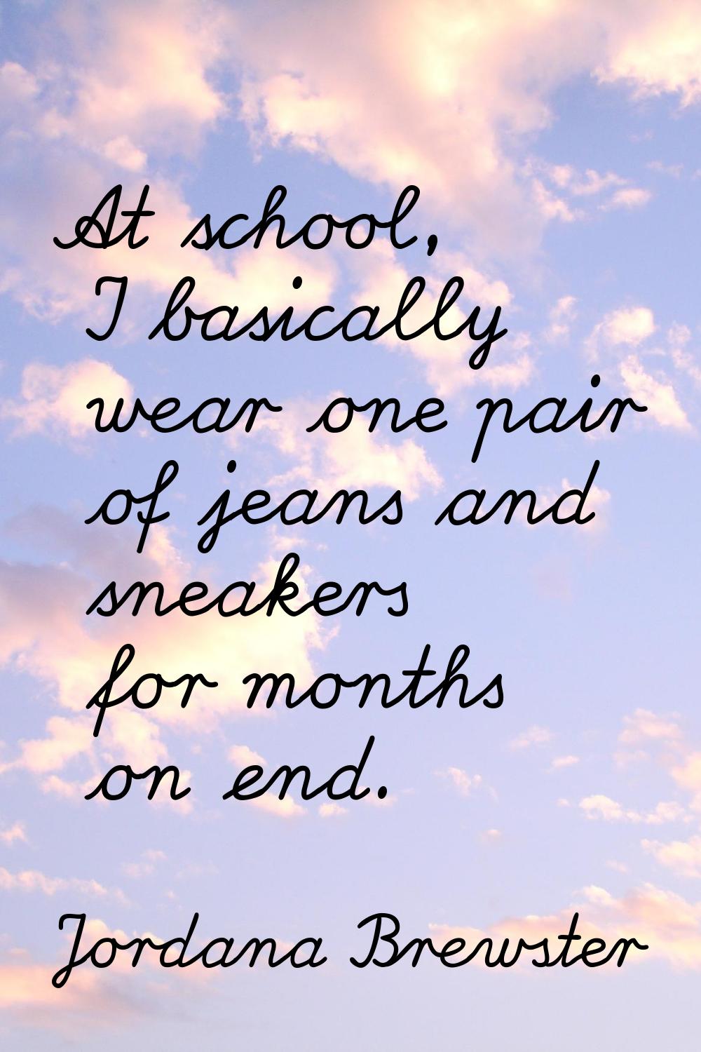 At school, I basically wear one pair of jeans and sneakers for months on end.