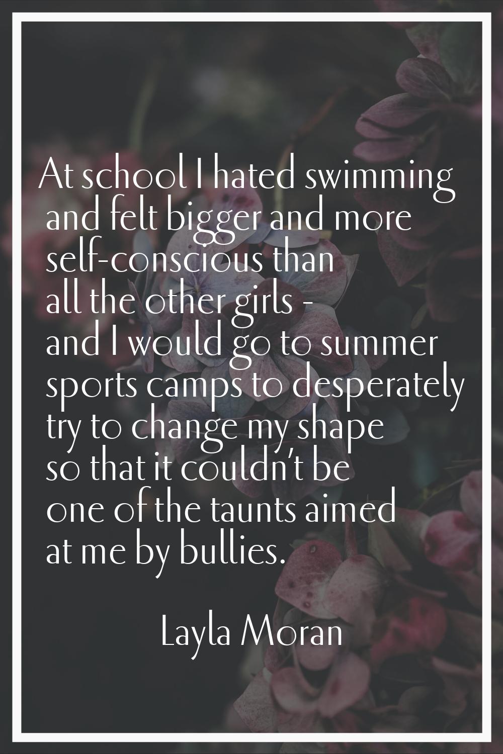 At school I hated swimming and felt bigger and more self-conscious than all the other girls - and I