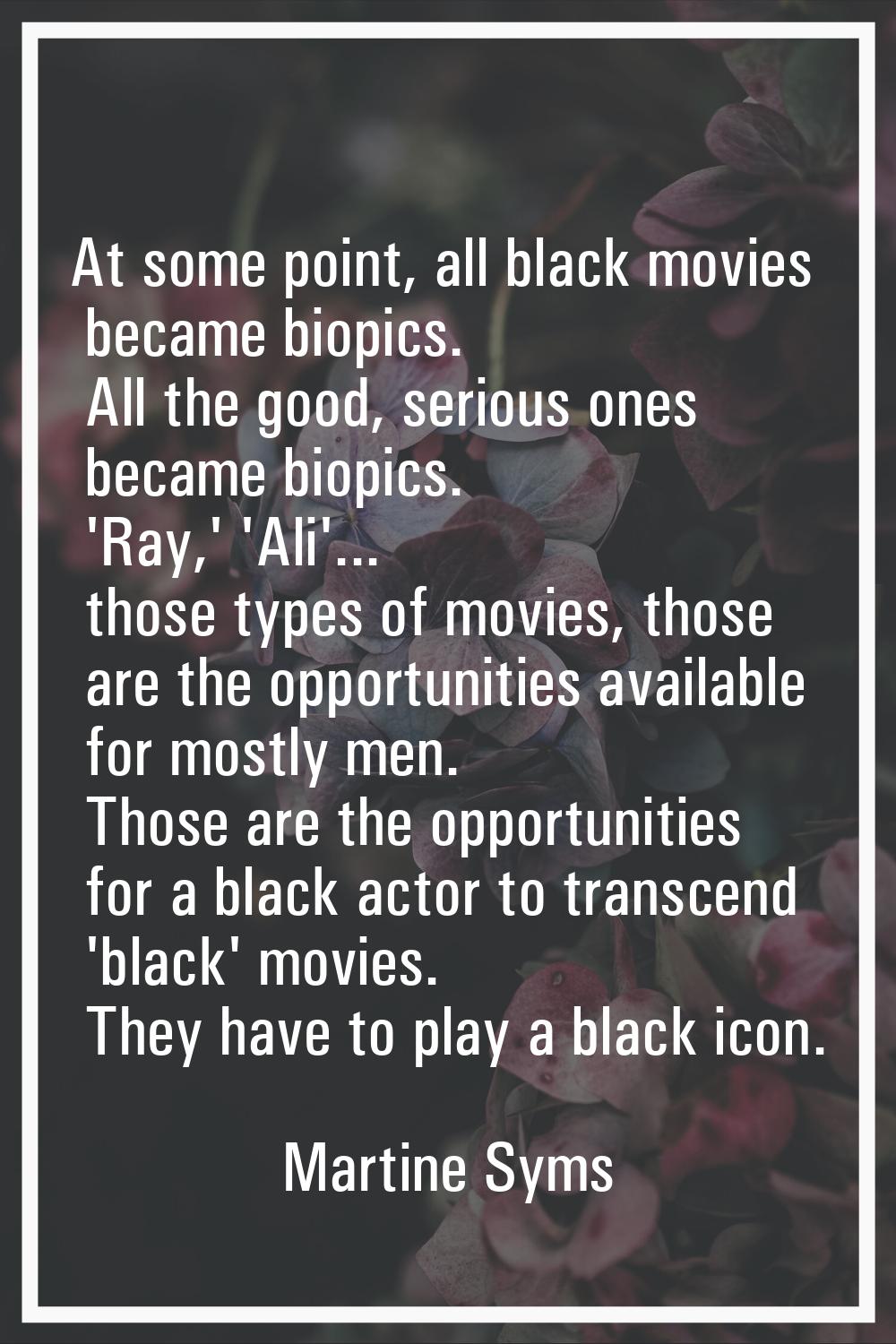 At some point, all black movies became biopics. All the good, serious ones became biopics. 'Ray,' '