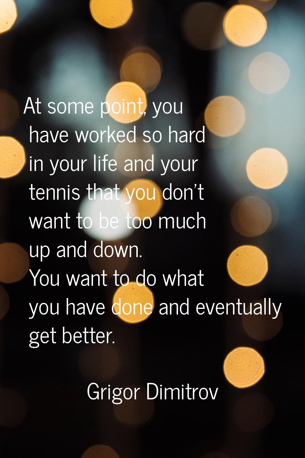 At some point, you have worked so hard in your life and your tennis that you don't want to be too m