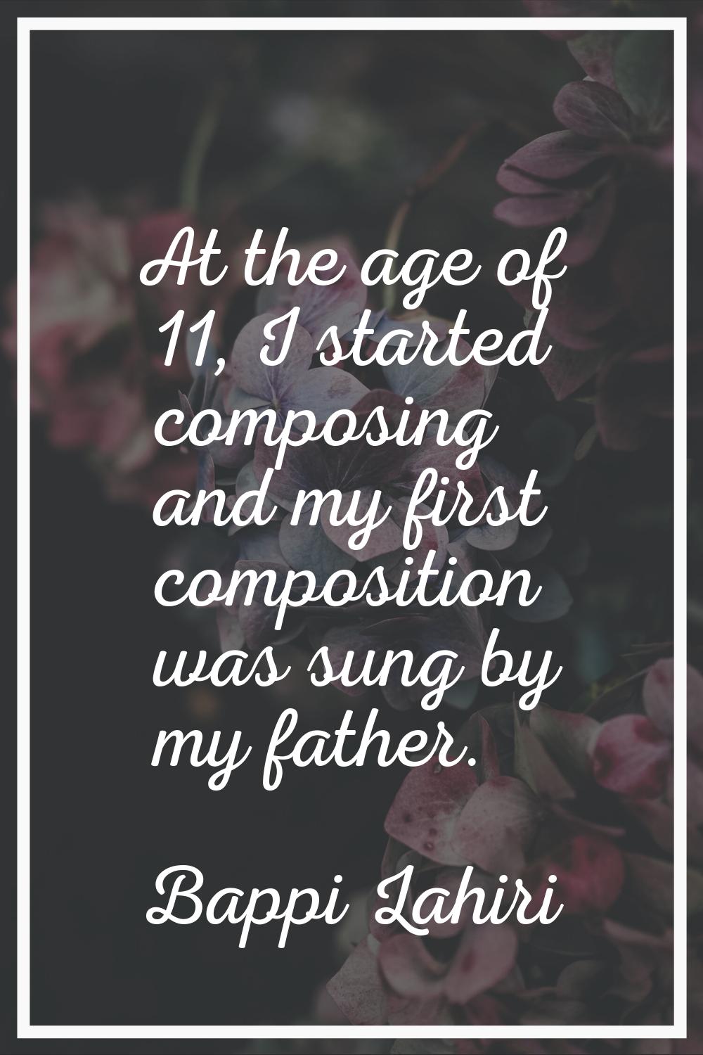 At the age of 11, I started composing and my first composition was sung by my father.