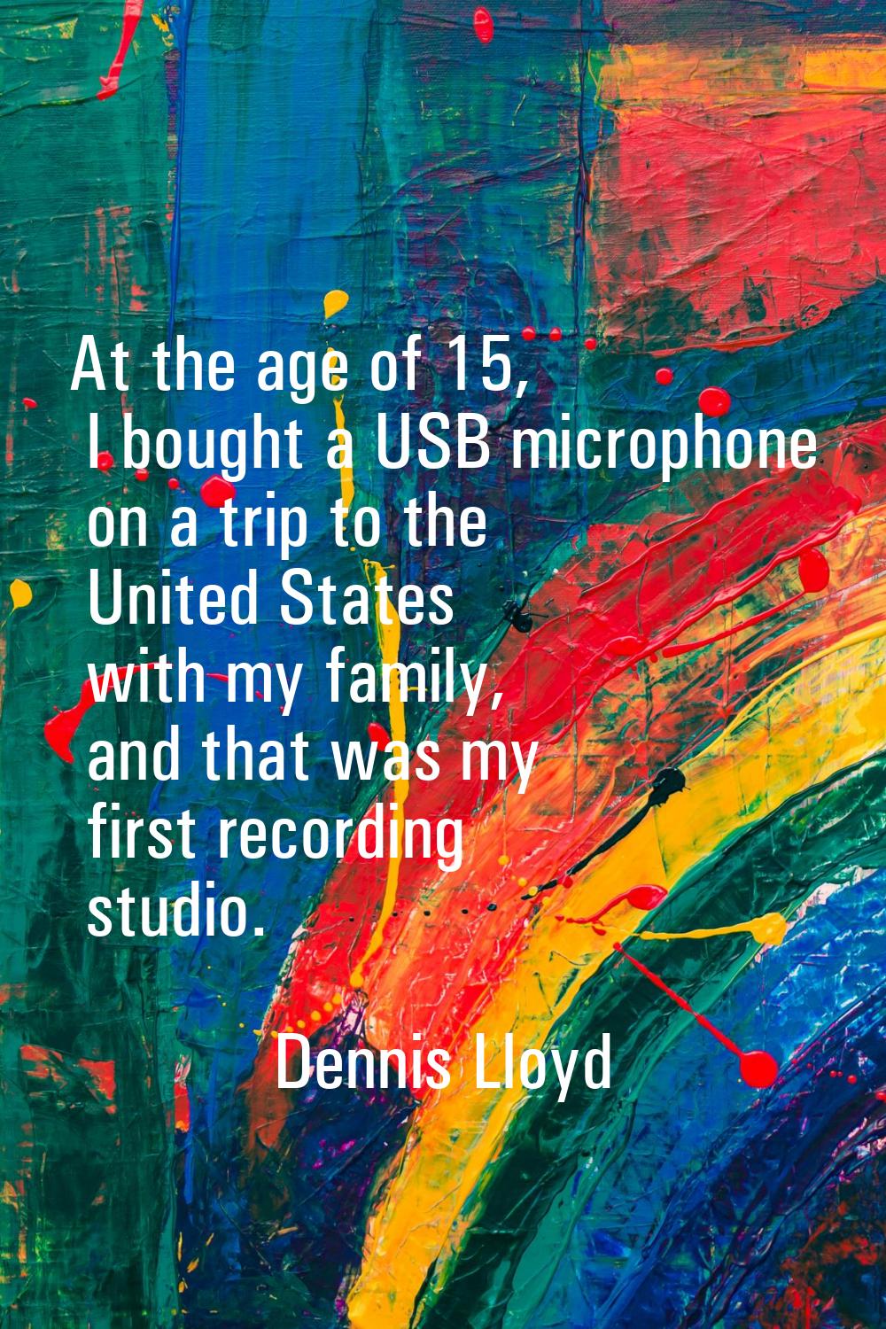 At the age of 15, I bought a USB microphone on a trip to the United States with my family, and that
