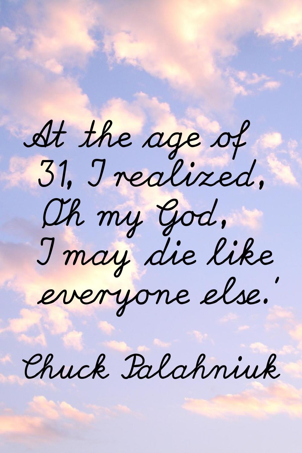 At the age of 31, I realized, 'Oh my God, I may die like everyone else.'