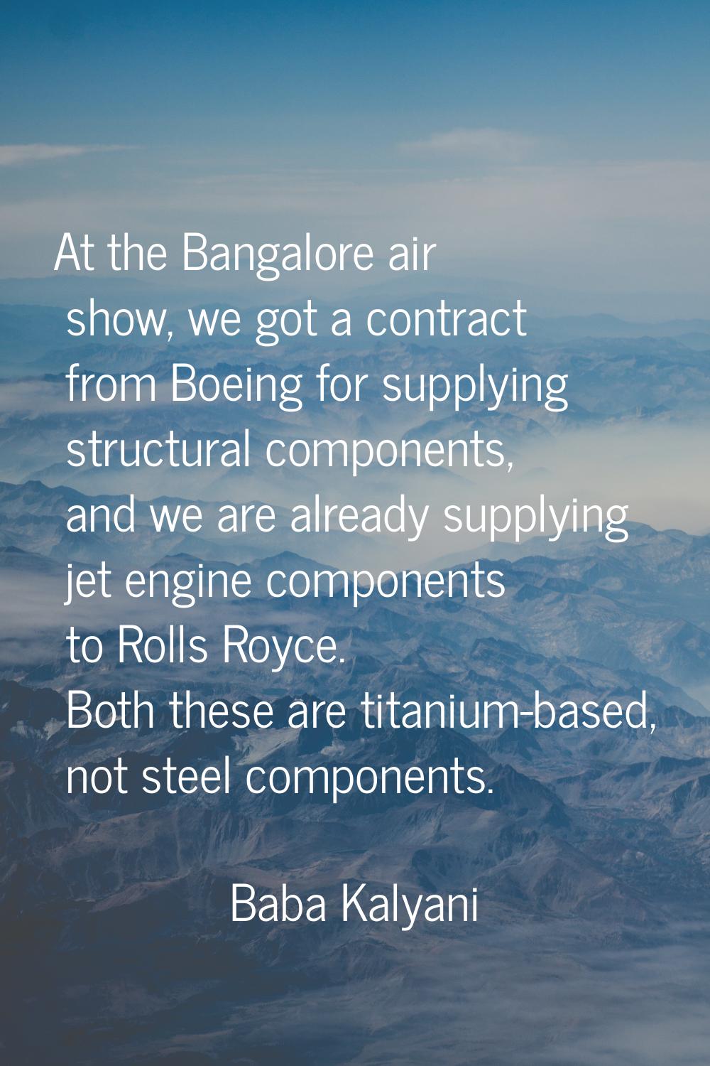 At the Bangalore air show, we got a contract from Boeing for supplying structural components, and w