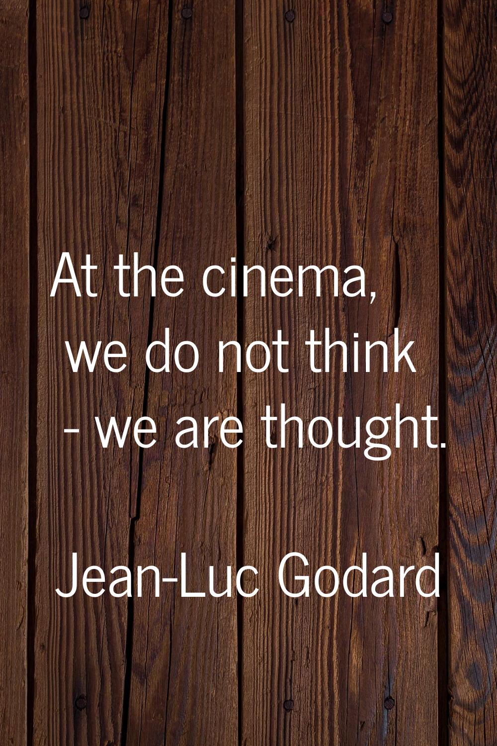 At the cinema, we do not think - we are thought.