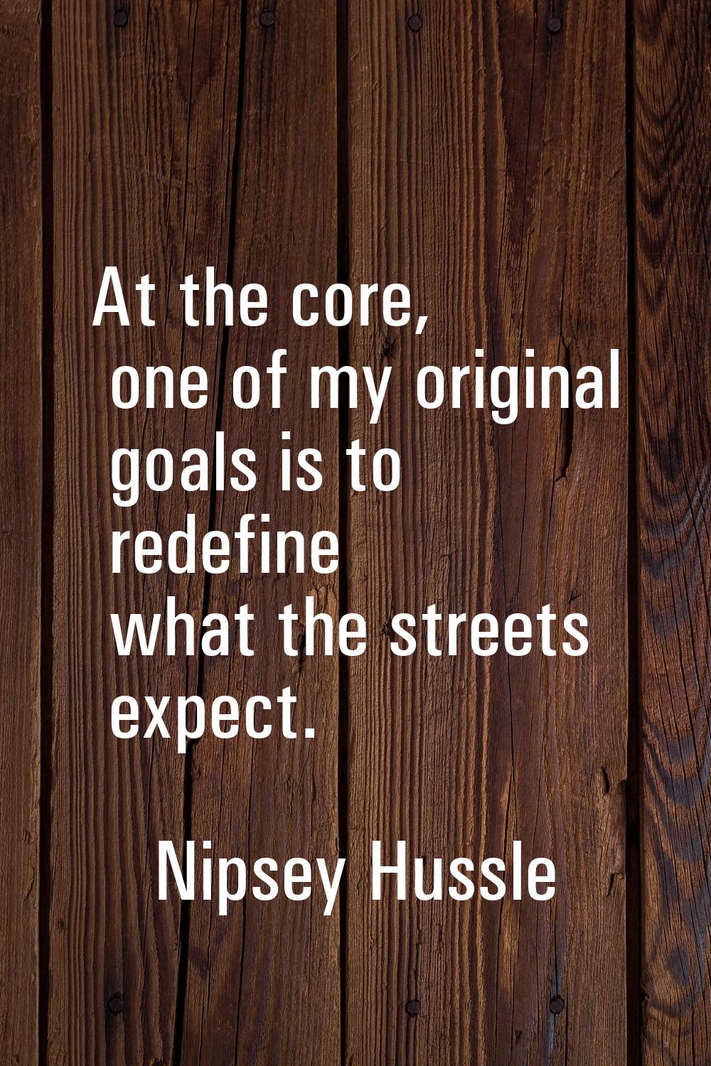 At the core, one of my original goals is to redefine what the streets expect.