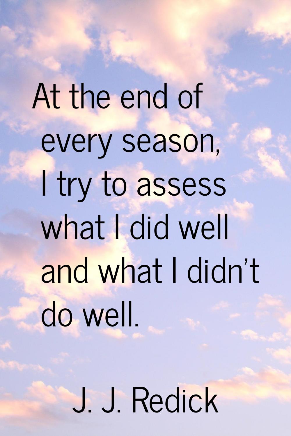 At the end of every season, I try to assess what I did well and what I didn't do well.