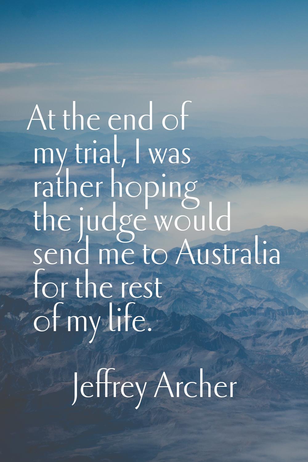 At the end of my trial, I was rather hoping the judge would send me to Australia for the rest of my
