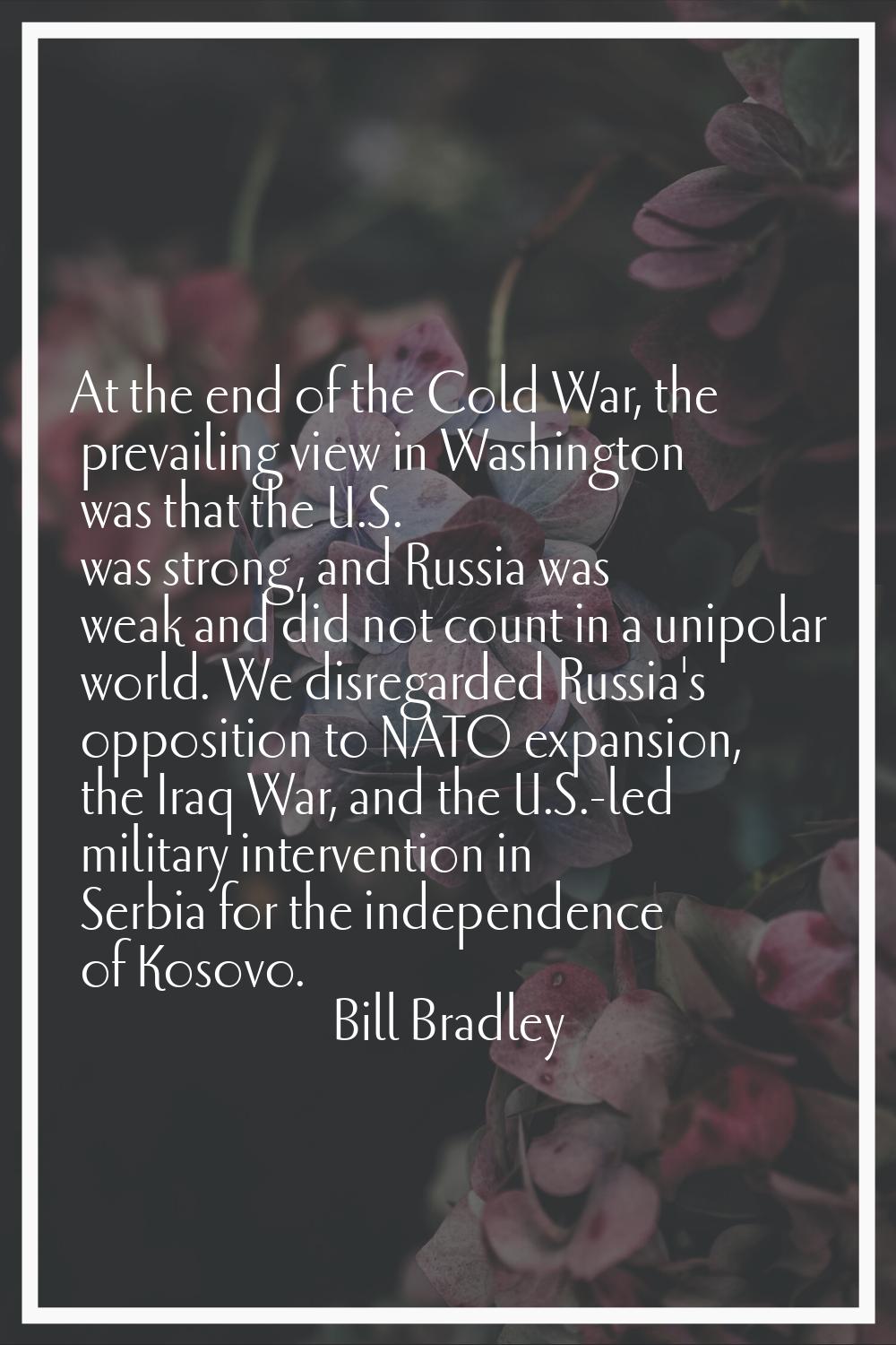 At the end of the Cold War, the prevailing view in Washington was that the U.S. was strong, and Rus