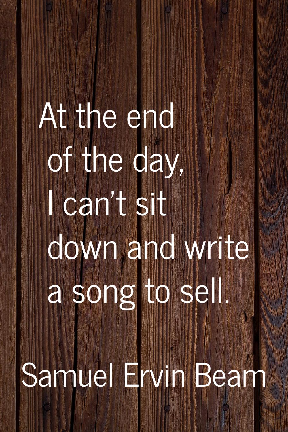 At the end of the day, I can't sit down and write a song to sell.