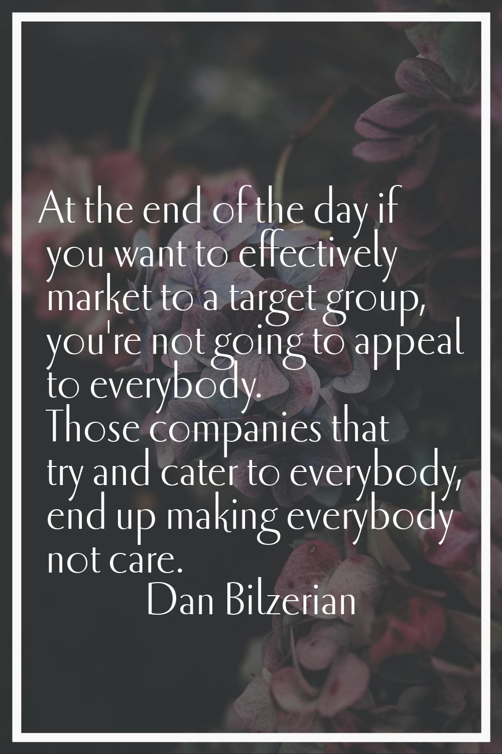 At the end of the day if you want to effectively market to a target group, you're not going to appe